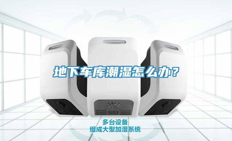 地下车库潮湿怎么办？