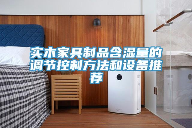 实木家具制品含湿量的调节控制方法和设备推荐