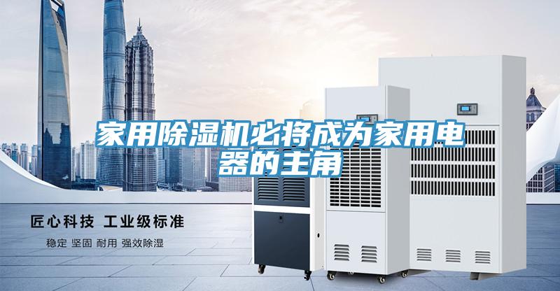 家用除湿机必将成为家用电器的主角