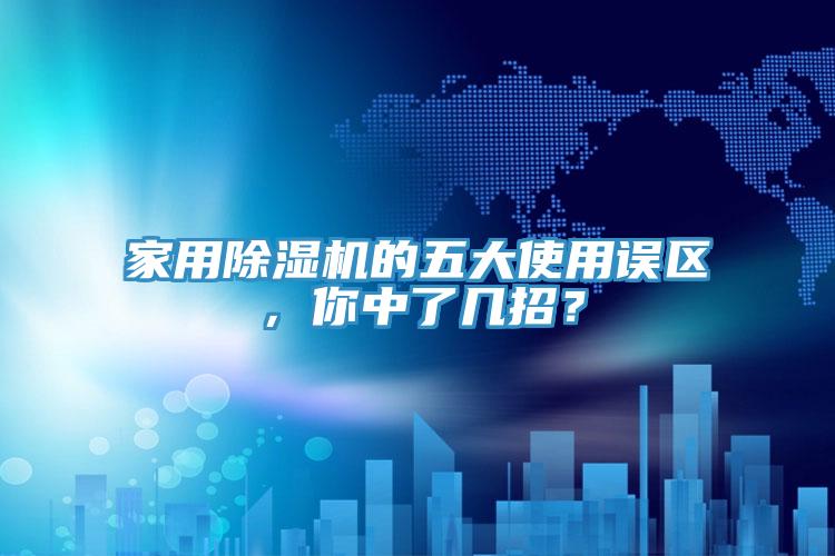 家用除湿机的五大使用误区，你中了几招？