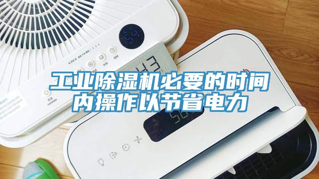 工业除湿机必要的时间内操作以节省电力
