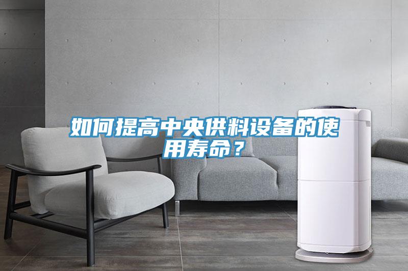 如何提高中央供料设备的使用寿命？