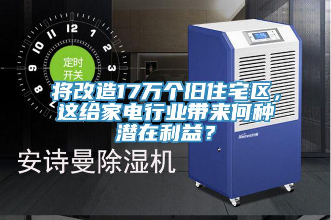 将改造17万个旧住宅区，这给家电行业带来何种潜在利益？