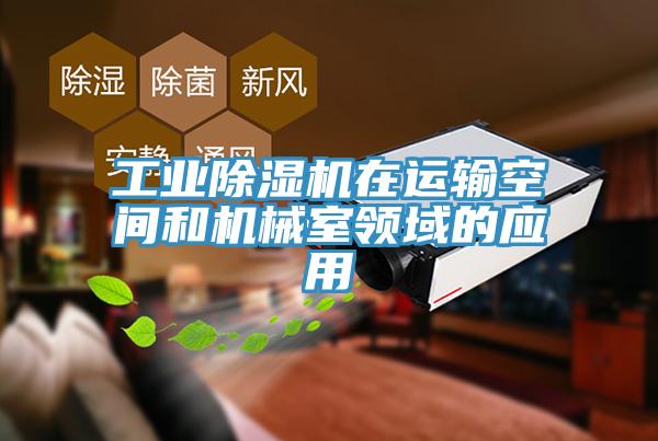 工业除湿机在运输空间和机械室领域的应用
