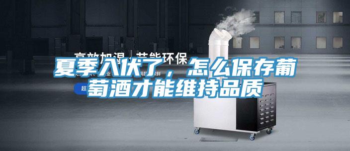夏季入伏了，怎么保存葡萄酒才能维持品质