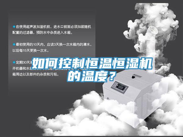 如何控制恒温恒湿机的温度？