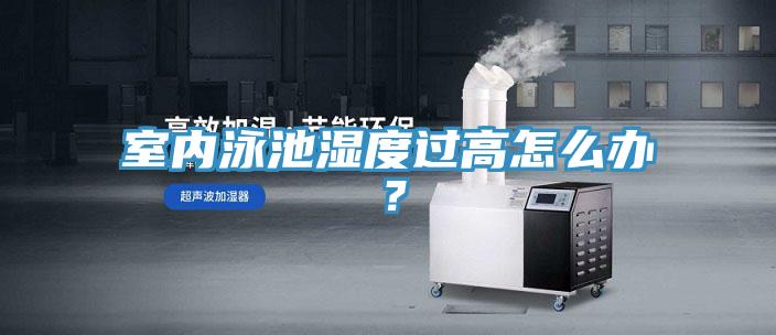 室内泳池湿度过高怎么办？