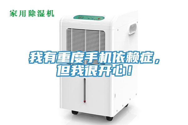 我有重度手机依赖症，但我很开心！