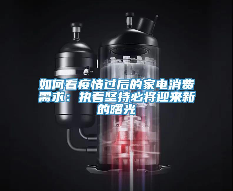 如何看疫情过后的家电消费需求：执着坚持必将迎来新的曙光
