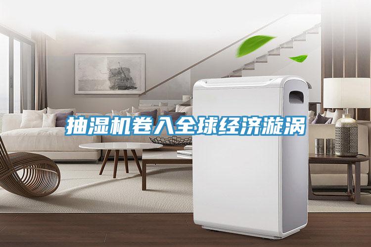 抽湿机卷入全球经济漩涡