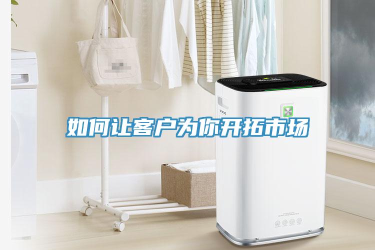 如何让客户为你开拓市场