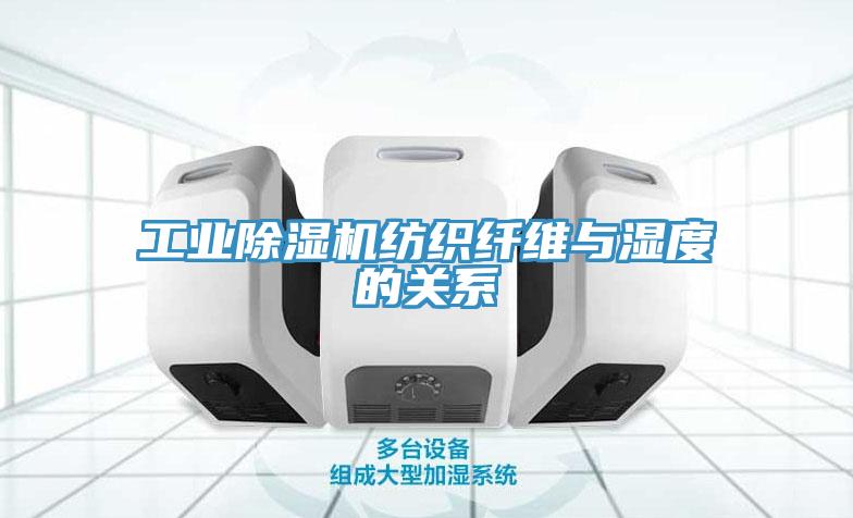 工业除湿机纺织纤维与湿度的关系