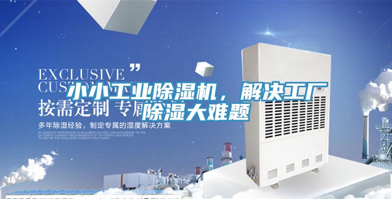 小小工业除湿机，解决工厂除湿大难题