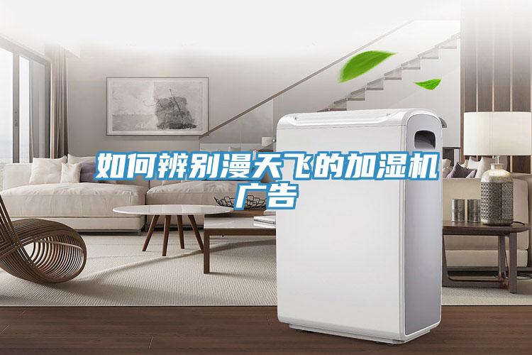 如何辨别漫天飞的加湿机广告