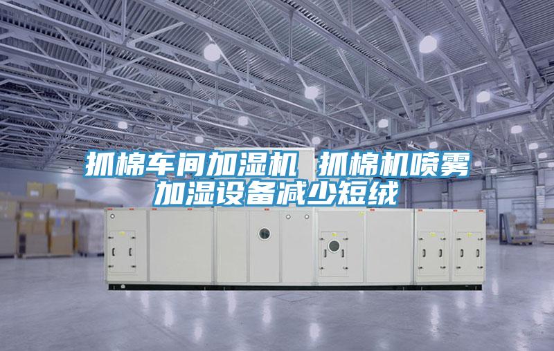 抓棉车间加湿机 抓棉机喷雾加湿设备减少短绒