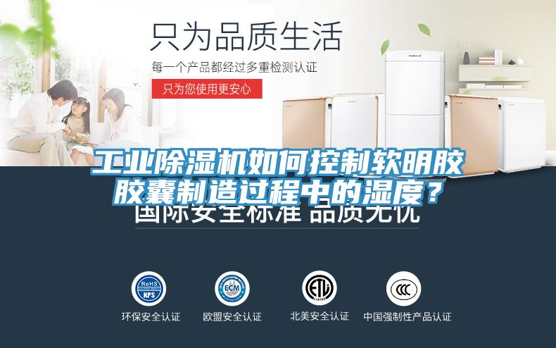 工业除湿机如何控制软明胶胶囊制造过程中的湿度？
