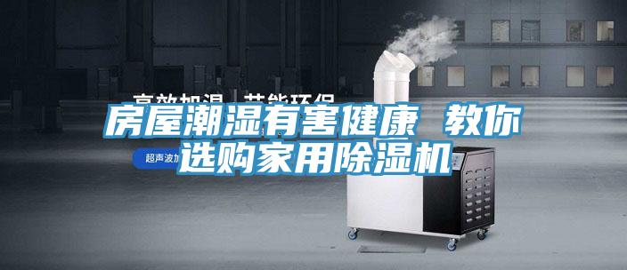 房屋潮湿有害健康 教你选购家用除湿机