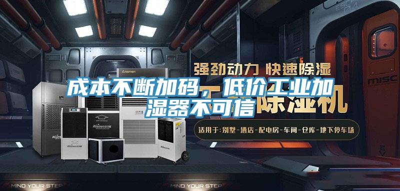 成本不断加码，低价工业加湿器不可信