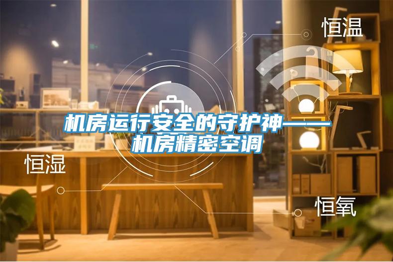 机房运行安全的守护神——机房精密空调