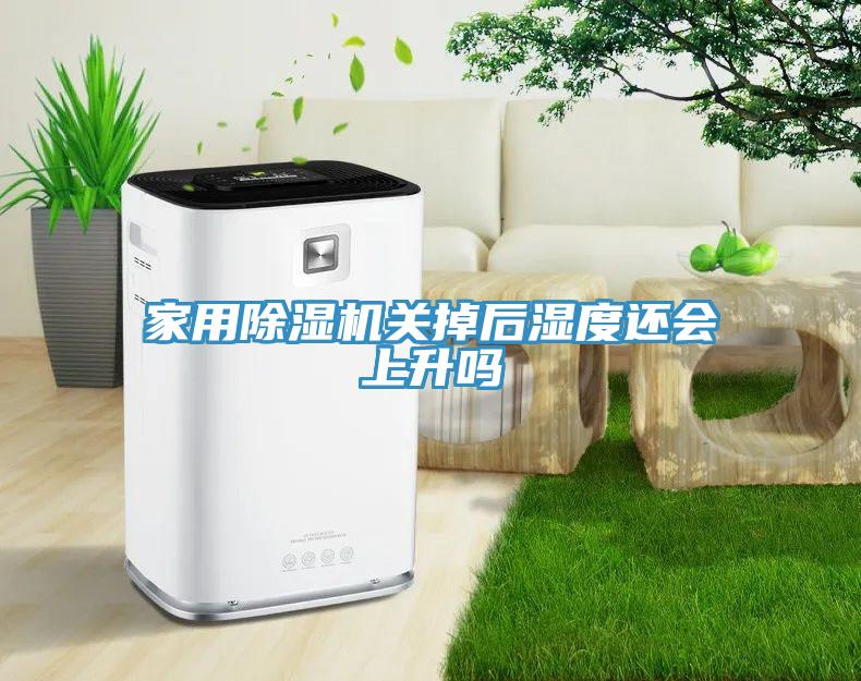家用除湿机关掉后湿度还会上升吗