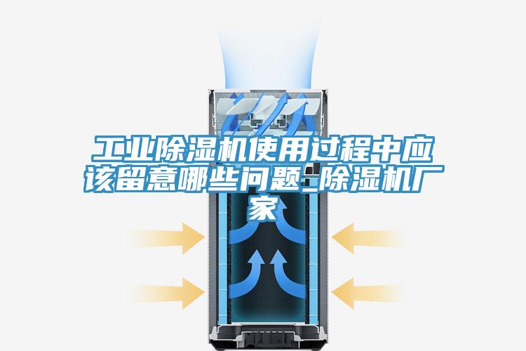 工业除湿机使用过程中应该留意哪些问题_除湿机厂家