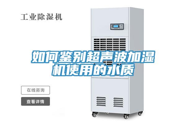 如何鉴别超声波加湿机使用的水质