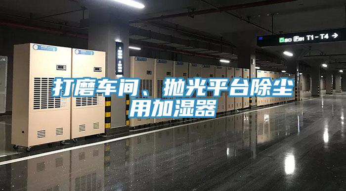 打磨车间、抛光平台除尘用加湿器