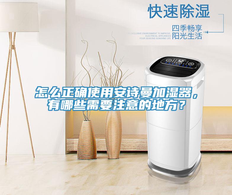 怎么正确使用安诗曼加湿器，有哪些需要注意的地方？