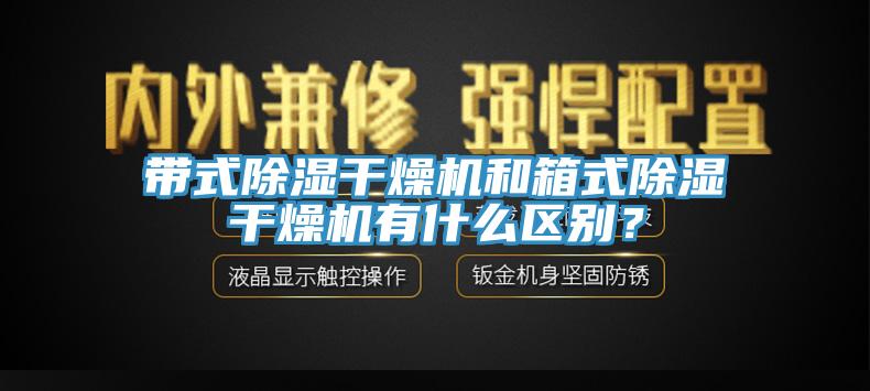 带式除湿干燥机和箱式除湿干燥机有什么区别？