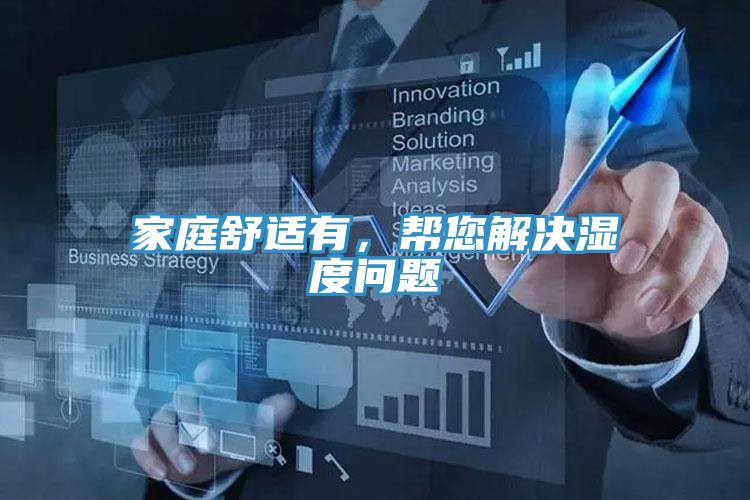 家庭舒适有，帮您解决湿度问题