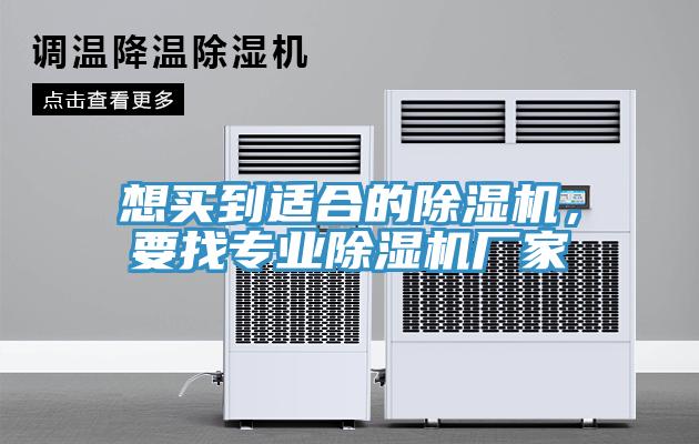 想买到适合的除湿机，要找专业除湿机厂家