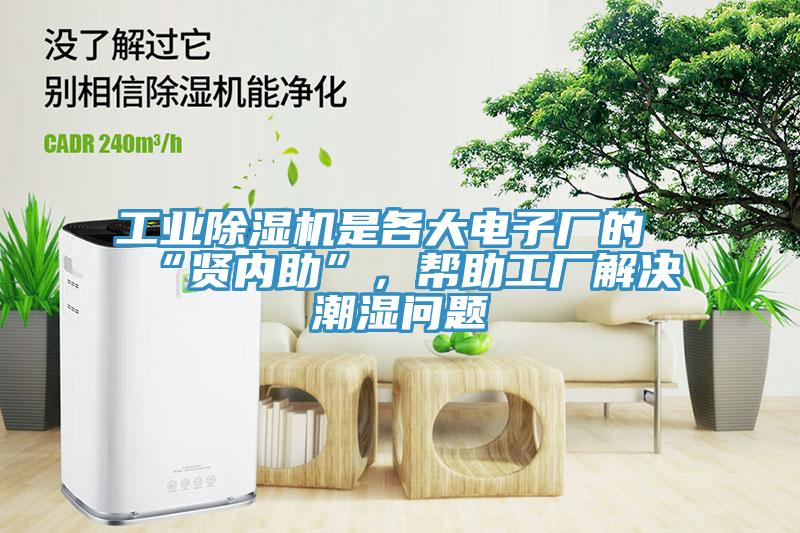 工业除湿机是各大电子厂的“贤内助”，帮助工厂解决潮湿问题