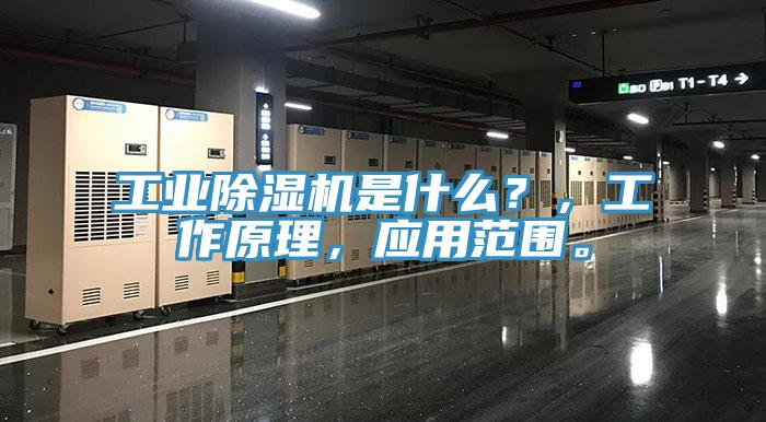 工业除湿机是什么？，工作原理，应用范围。