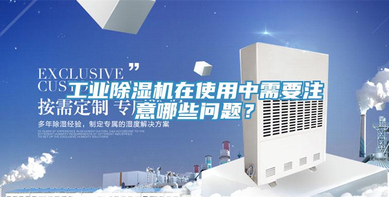 工业除湿机在使用中需要注意哪些问题？