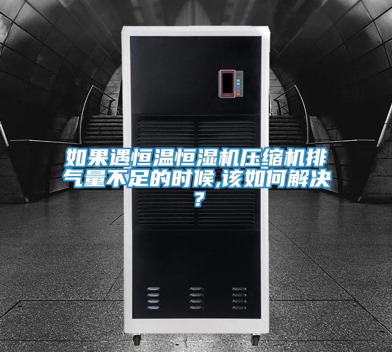 如果遇恒温恒湿机压缩机排气量不足的时候,该如何解决？