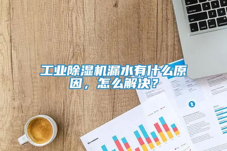 工业除湿机漏水有什么原因，怎么解决？