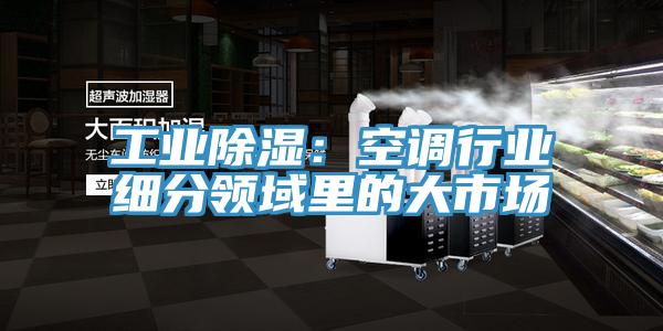 工业除湿：空调行业细分领域里的大市场