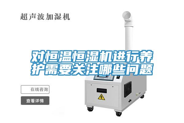 对恒温恒湿机进行养护需要关注哪些问题