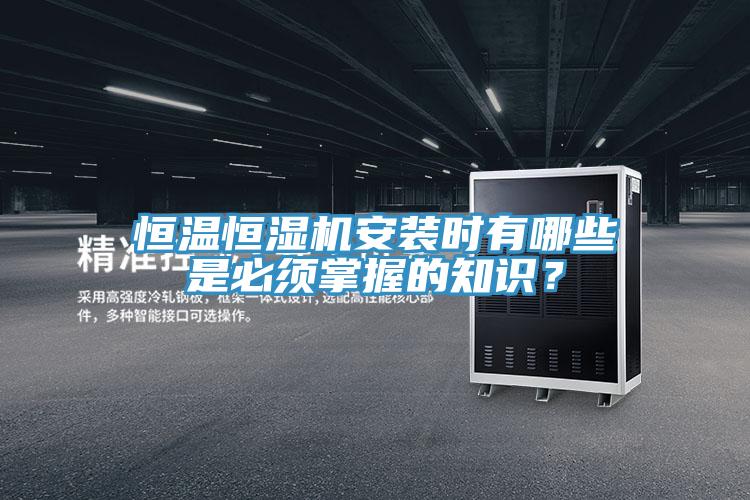 恒温恒湿机安装时有哪些是必须掌握的知识？