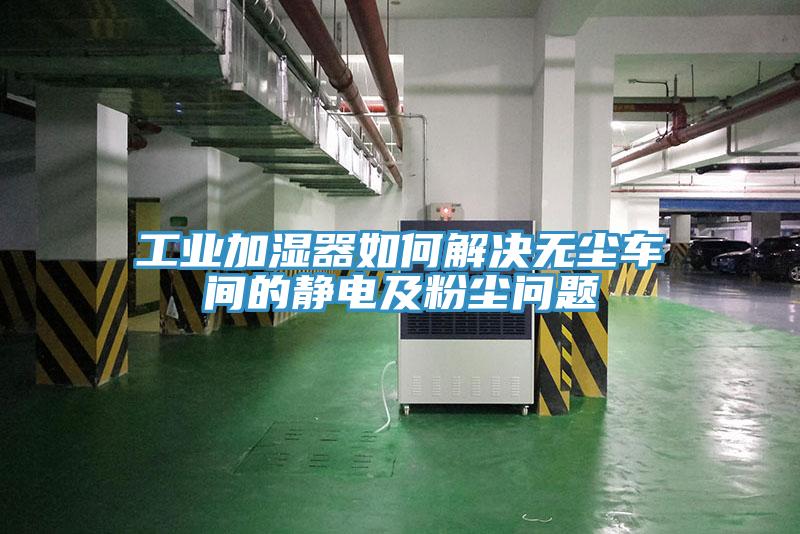 工业加湿器如何解决无尘车间的静电及粉尘问题