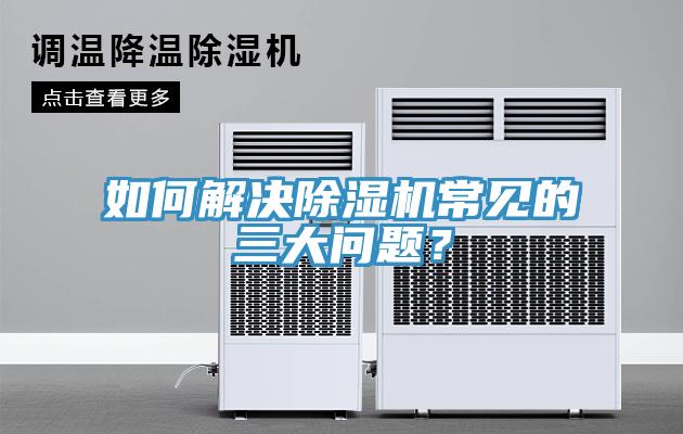 如何解决除湿机常见的三大问题？