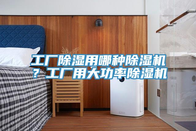 工厂除湿用哪种除湿机？工厂用大功率除湿机