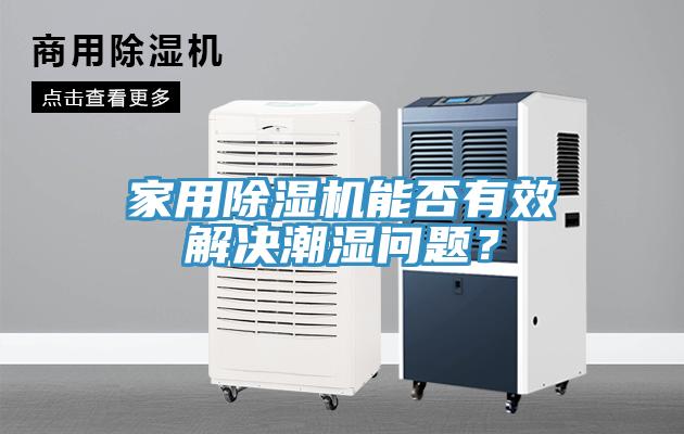 家用除湿机能否有效解决潮湿问题？