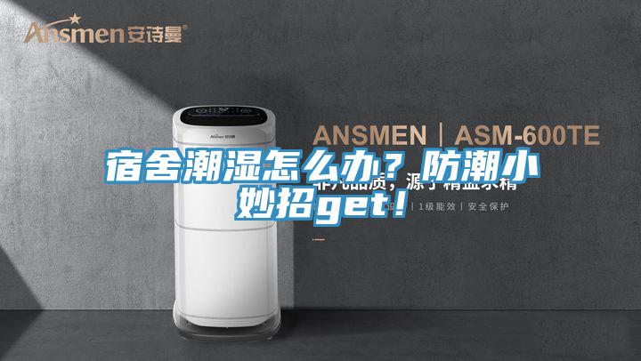 宿舍潮湿怎么办？防潮小妙招get！