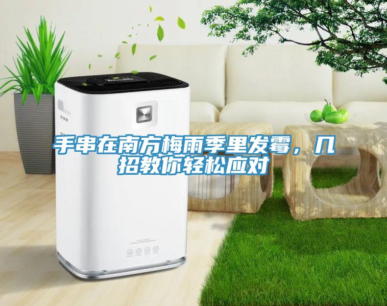 手串在南方梅雨季里发霉，几招教你轻松应对