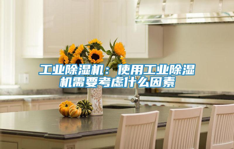 工业除湿机：使用工业除湿机需要考虑什么因素