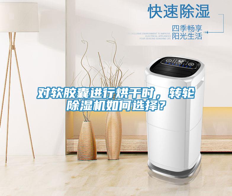 对软胶囊进行烘干时，转轮除湿机如何选择？