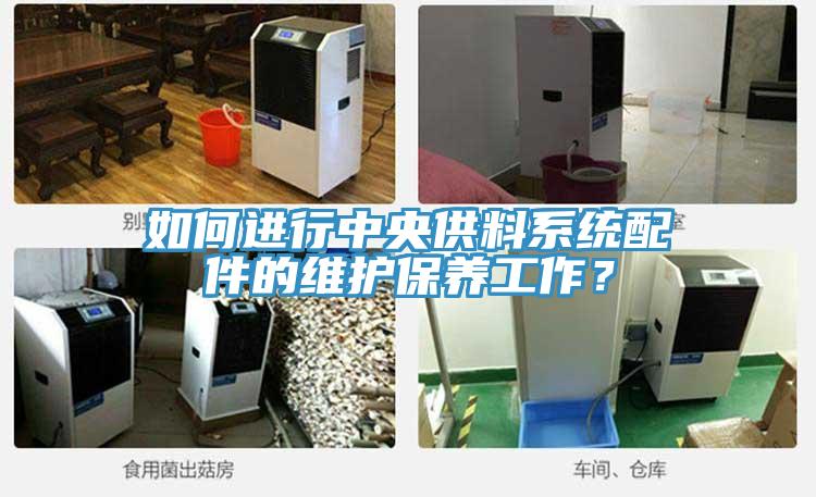 如何进行中央供料系统配件的维护保养工作？