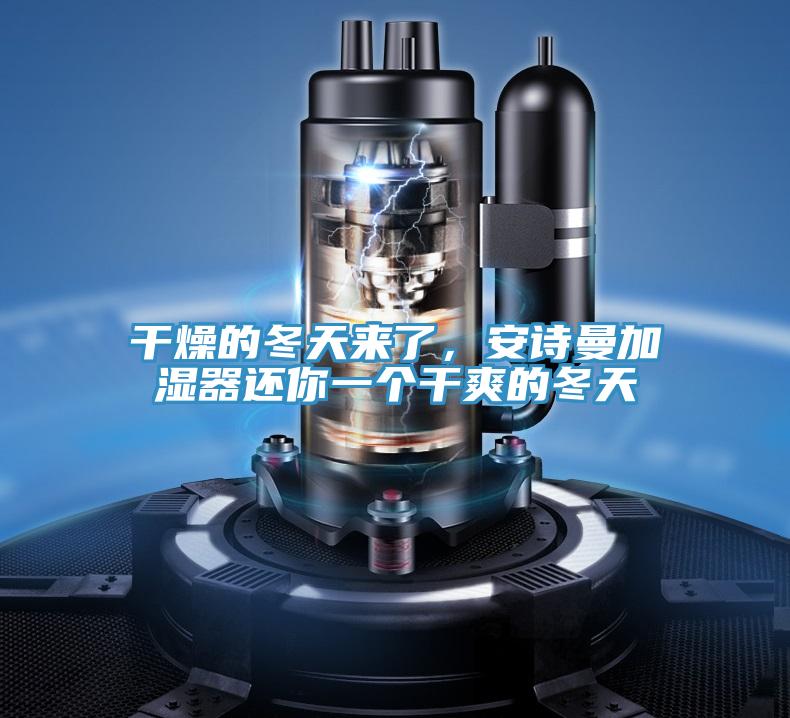 干燥的冬天来了，安诗曼加湿器还你一个干爽的冬天