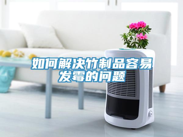 如何解决竹制品容易发霉的问题